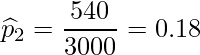  \displaystyle \widehat{p}_{2} = \frac{540}{3000} = 0.18 