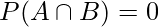  P(A \cap B) = 0 