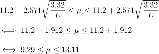   \displaystyle 11.2 -2.571\sqrt{\frac{3.32}{6}} \leq \mu \leq 11.2 + 2.571\sqrt{\frac{3.32}{6}} \\  \iff 11.2 -1.912 \leq \mu \leq 11.2 + 1.912 \\  \iff 9.29 \leq \mu \leq 13.11 \\ 