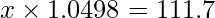  \displaystyle x \times 1.0498 = 111.7 