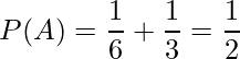  P(A)= \displaystyle \frac{1}{6} +\displaystyle \frac{1}{3} =\displaystyle \frac{1}{2} 