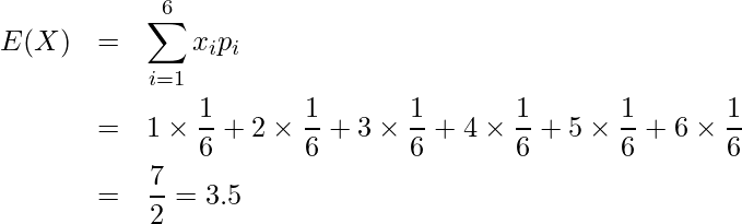  \begin{eqnarray*} E(X)&=&\displaystyle \sum_{i=1}^6 x_i p_i \\ &=& 1\times \displaystyle \frac{1}{6} +2\times \displaystyle \frac{1}{6}+3\times \displaystyle \frac{1}{6}+4\times \displaystyle \frac{1}{6}+5\times \displaystyle \frac{1}{6}+6\times \displaystyle \frac{1}{6} \\ &=&\displaystyle \frac{7}{2} =3.5  \end{eqnarray*} 