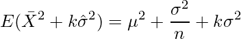  \displaystyle E( \bar{X}^2 + k \hat{\sigma}^2) = \mu^2 + \frac{\sigma^2}{n} + k \sigma^2 