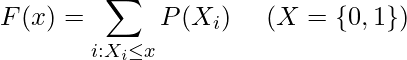  F(x)=\displaystyle\sum_{i:X_i \leq x} P(X_i) \hspace{5mm} (X= \left\{ 0,1 \right\} ) 