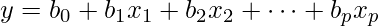  y = b_0 + b_1x_1 + b_2x_2 + \cdots + b_px_p 