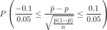  \displaystyle P\left( \frac{-0.1}{0.05} \leq \frac{\hat{p}-p}{\sqrt{\frac{\hat{p}(1-\hat{p})}{n}}} \leq \frac{0.1}{0.05} \right) 