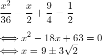   \vspace{3mm} \displaystyle  \frac{x^2}{36} -\frac{x}{2} + \frac{9}{4} = \frac{1}{2} \\ \Longleftrightarrow x^2 -18x + 63 = 0 \\  \Longleftrightarrow x = 9 \pm 3\sqrt{2} 