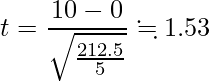  \displaystyle t=\frac{10-0}{\sqrt{\frac{212.5}{5}}} \fallingdotseq 1.53 