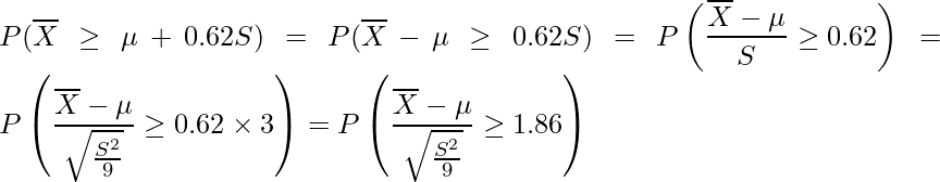  \displaystyle P(\overline{X} \geq \mu + 0.62S) = P(\overline{X} -\mu \geq 0.62S) = P\left(\frac{\overline{X} -\mu}{S} \geq 0.62 \right) = P\left(\frac{\overline{X} -\mu}{\sqrt{\frac{S^2}{9}}} \geq 0.62 \times 3 \right) = P\left(\frac{\overline{X} -\mu}{\sqrt{\frac{S^2}{9}}} \geq 1.86 \right) 