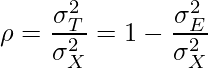  \rho=\displaystyle \frac{\sigma_T^2}{\sigma_X^2}=1-\displaystyle \frac{\sigma_E^2}{\sigma_X^2} 