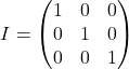 \[ I = \begin{pmatrix} 1 & 0 & 0 \\ 0 & 1 & 0 \\ 0 & 0 & 1 \end{pmatrix}\]