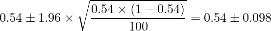  \displaystyle 0.54 \pm 1.96 \times \sqrt{\frac{0.54 \times (1-0.54)}{100}} = 0.54 \pm 0.098 