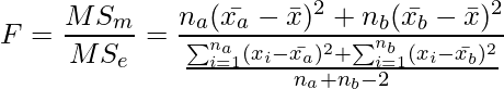  \setcounter{equation*}{7} \begin{equation*} \displaystyle F=\frac{MS_m}{MS_e}=\frac{n_a(\bar{x_a}- \bar{x})^2 + n_b(\bar{x_b}- \bar{x})^2}{\frac{\sum _{i=1}^{n_a} (x_i- \bar{x_a})^2 +\sum _{i=1}^{n_b} (x_i- \bar{x_b})^2}{n_a+n_b-2}} \end{equation*} 