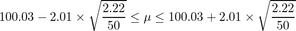  \displaystyle 100.03-2.01 \times \sqrt{\frac{2.22}{50}} \leq \mu \leq 100.03+2.01 \times \sqrt{\frac{2.22}{50}} 