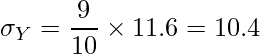  \displaystyle \sigma_Y=\frac{9}{10} \times 11.6 = 10.4 