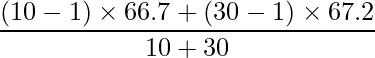  \displaystyle \frac{(10-1) \times 66.7 +(30-1) \times 67.2}{10+30} 