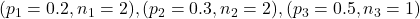 (p_1=0.2, n_1=2), (p_2=0.3, n_2=2), (p_3=0.5, n_3=1)