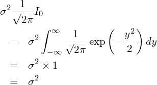  \begin{eqnarray*} \displaystyle \lefteqn{\sigma^2 \frac{1}{\sqrt{2\pi}} I_0 } \\ &=& \sigma^2 \int_{-\infty }^{\infty} \frac{1}{\sqrt{2\pi}}  \exp \left(-\frac{y^2}{2} \right) dy \\ &=& \sigma^2 \times 1 \\ &=& \sigma^2 \end{eqnarray*} 