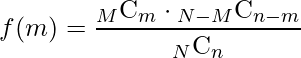  f(m) = \displaystyle \frac{{}_M\mathrm{C}_m\cdot{}_{N - M}\mathrm{C}_{n - m}} {{}_N\mathrm{C}_n} 