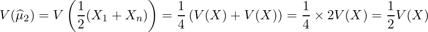  \displaystyle V(\widehat{\mu}_2) = V\left(\frac{1}{2}(X_1+X_n) \right) = \frac{1}{4}\left(V(X) + V(X) \right) = \frac{1}{4} \times 2V(X) = \frac{1}{2} V(X) 