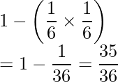  1- \left( \displaystyle \frac{1}{6} \times \displaystyle \frac{1}{6} \right) \\ = 1- \displaystyle \frac{1}{36}=\displaystyle \frac{35}{36} 