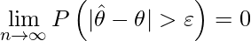  \begin{eqnarray*} \lefteqn{\displaystyle \lim_{n \to \infty} P \left( | \hat{\theta} - \theta | > \varepsilon \right) = 0}  \end{eqnarray*} 