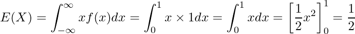  \displaystyle E(X)=\int^{\infty}_{-\infty}xf(x)dx=\int^{1}_{0}x \times 1 dx=\int^{1}_{0}xdx=\left[\frac{1}{2}x^2\right]^1_0=\frac{1}{2} 