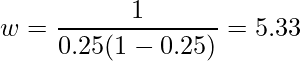  \displaystyle w = \frac{1}{0.25(1-0.25)} = 5.33 