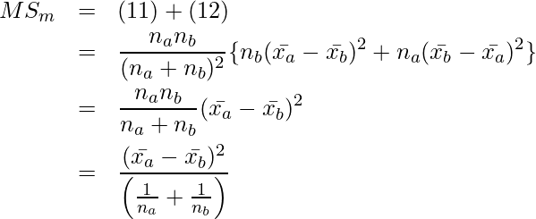  \setcounter{eqnarray*}{12} \begin{eqnarray*} \displaystyle MS_m &=& (11) + (12) \\ &=&  \frac{n_a n_b}{(n_a +n_b) ^2} \{ n_b (\bar{x_a}-\bar{x_b})^2 +n_a (\bar{x_b}-\bar{x_a})^2 \}  \nonumber \\ &=& \frac{n_a n_b}{n_a + n_b} (\bar{x_a}-\bar{x_b})^2 \nonumber \\ &=& \frac{(\bar{x_a}-\bar{x_b})^2}{ \left( \frac{1}{n_a} + \frac{1}{n_b} \right)} \end{eqnarray*} 