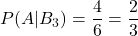 P(A|B_3)=\displaystyle \frac{4}{6}=\displaystyle \frac{2}{3}