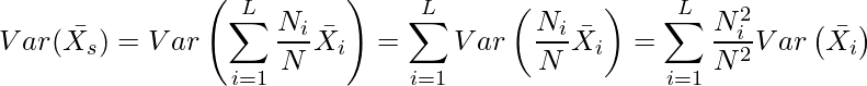  \displaystyle Var(\bar{X_s}) = Var\left(\sum_{i=1}^{L} \frac{N_i}{N}\bar{X_i}\right) = \sum_{i=1}^{L} Var\left(\frac{N_i}{N}\bar{X_i}\right) = \sum_{i=1}^{L} \frac{N^2_i}{N^2}Var\left(\bar{X_i}\right) 