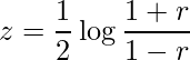  \displaystyle z=\frac{1}{2}\log\frac{1+r}{1-r} 