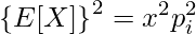  \displaystyle \left\{E[X] \right\}^2 = x^2p^2_i 