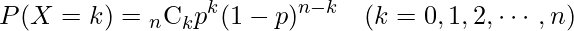  \begin{eqnarray*} P(X=k)= {}_{n} \mathrm{C}_{k}  p^{k} (1-p)^{n-k} & (k=0,1,2,\cdots,n) \\ \end{eqnarray*} 