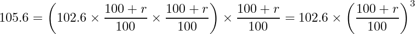  \displaystyle 105.6 = \left(102.6 \times \frac{100 + r}{100} \times \frac{100 + r}{100}\right)  \times \frac{100 + r}{100} = 102.6 \times \left(\frac{100 + r}{100}\right)^3 