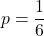 \displaystyle p=\frac{1}{6}