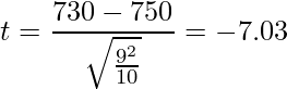  \displaystyle t = \frac{730-750}{\sqrt{\frac{9^2}{10}}} = -7.03 