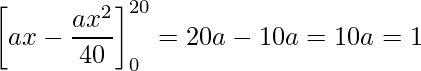  \displaystyle \left[ax - \frac{ax^2}{40} \right]_{0}^{20} = 20a - 10a = 10a = 1 