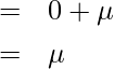  \begin{eqnarray*} \displaystyle  &=& 0 + \mu \\ &=& \mu \\ \end{eqnarray*} 