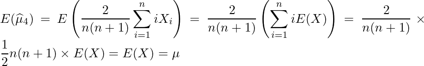  \displaystyle E(\widehat{\mu}_4) = E\left(\frac{2}{n(n+1)}\sum^{n}_{i=1}iX_i \right) = \frac{2}{n(n+1)}\left(\sum^{n}_{i=1}iE(X) \right) = \frac{2}{n(n+1)} \times \frac{1}{2}n(n+1) \times E(X) = E(X) = \mu 