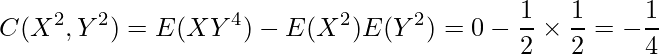  \displaystyle C(X^2,Y^2)=E(XY^4) -E(X^2)E(Y^2)=0 - \frac{1}{2} \times \frac{1}{2} = -\frac{1}{4} 