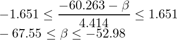  \displaystyle  -1.651 \leq \frac{-60.263 - \beta}{4.414} \leq 1.651 \\ \rightleftarrow -67.55 \leq \beta \leq -52.98 