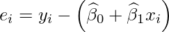  \displaystyle e_{i}=y_{i}-\left(\widehat{\beta}_{0}+\widehat{\beta}_{1} x_{i} \right) 