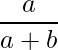  \displaystyle \frac{a}{a + b} 