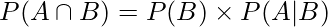  P(A \cap B) = P(B) \times P(A|B) 