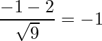  \displaystyle \frac{-1-2}{\sqrt{9}} = -1 