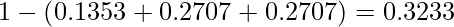  1- \left( 0.1353+0.2707+0.2707 \right) = 0.3233 