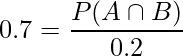  0.7 = \displaystyle \frac{P(A \cap B)}{0.2} 