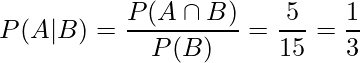  P(A|B) = \displaystyle \frac{P(A \cap B)}{P(B)} = \frac{5}{15} = \frac{1}{3} 