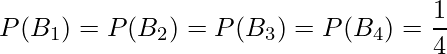  P(B_1)= P(B_2)=P(B_3)=P(B_4)= \displaystyle \frac{1}{4} 